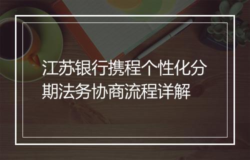 江苏银行携程个性化分期法务协商流程详解
