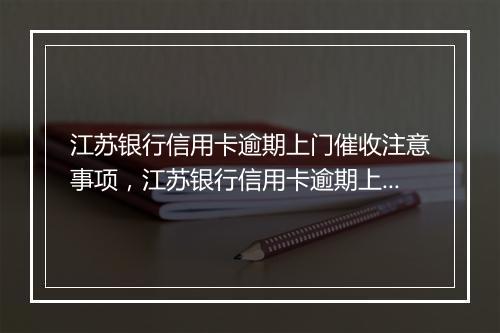 江苏银行信用卡逾期上门催收注意事项，江苏银行信用卡逾期上门催收流程