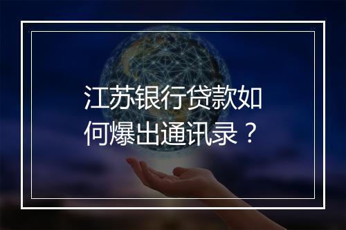 江苏银行贷款如何爆出通讯录？
