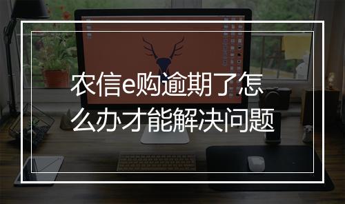 农信e购逾期了怎么办才能解决问题
