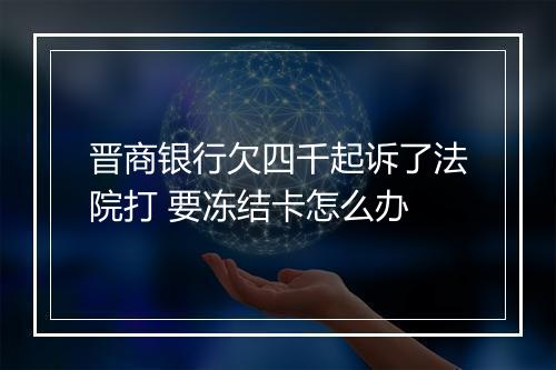晋商银行欠四千起诉了法院打 要冻结卡怎么办