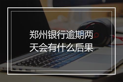 郑州银行逾期两天会有什么后果