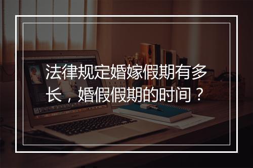 法律规定婚嫁假期有多长，婚假假期的时间？