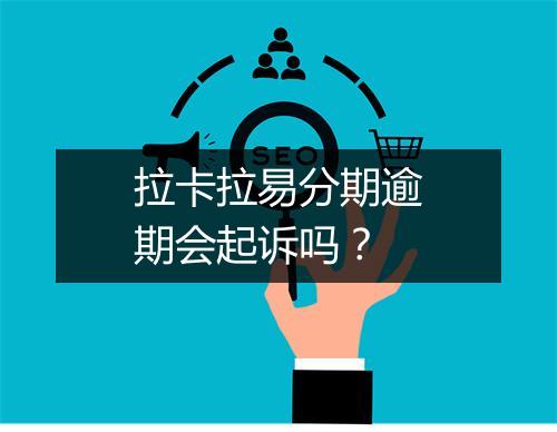 拉卡拉易分期逾期会起诉吗？