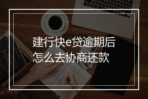 建行快e贷逾期后怎么去协商还款