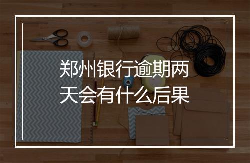 郑州银行逾期两天会有什么后果