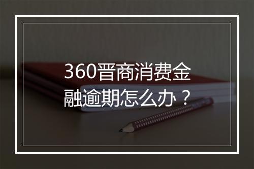 360晋商消费金融逾期怎么办？