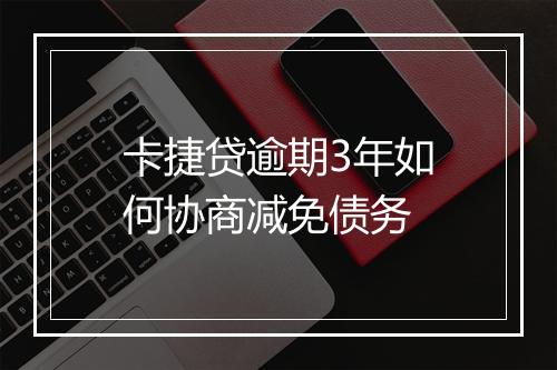 卡捷贷逾期3年如何协商减免债务