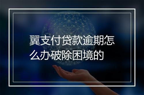 翼支付贷款逾期怎么办破除困境的