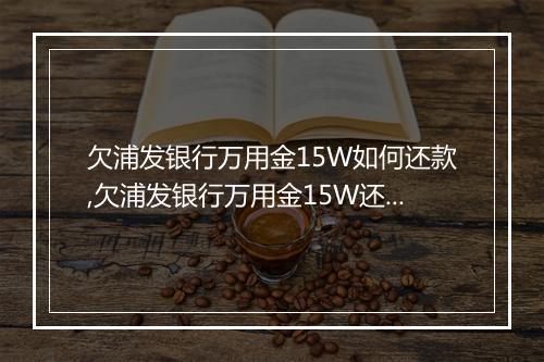 欠浦发银行万用金15W如何还款,欠浦发银行万用金15W还款方式