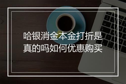 哈银消金本金打折是真的吗如何优惠购买