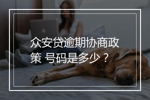 众安贷逾期协商政策 号码是多少？