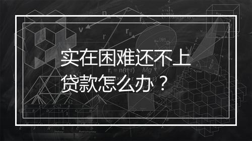 实在困难还不上贷款怎么办？