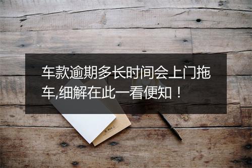 车款逾期多长时间会上门拖车,细解在此一看便知！