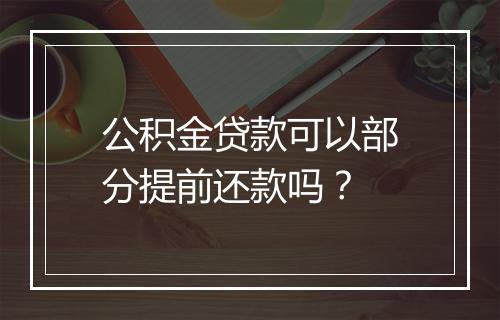 公积金贷款可以部分提前还款吗？