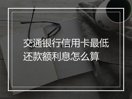 交通银行信用卡最低还款额利息怎么算