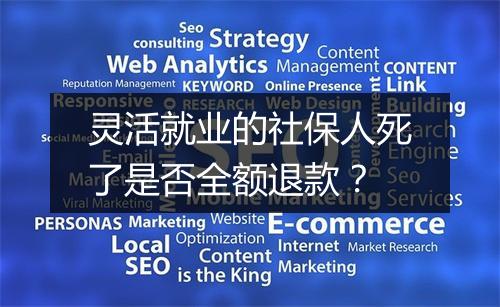 灵活就业的社保人死了是否全额退款？