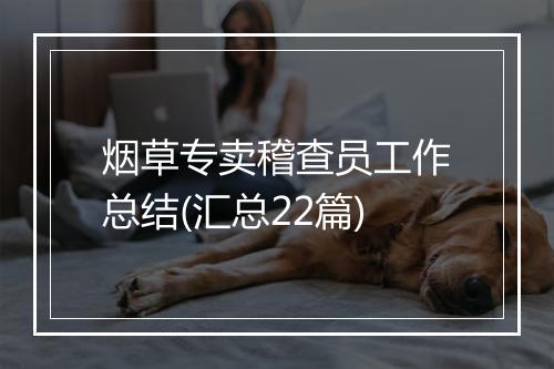 烟草专卖稽查员工作总结(汇总22篇)