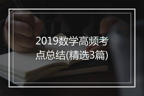 2019数学高频考点总结(精选3篇)