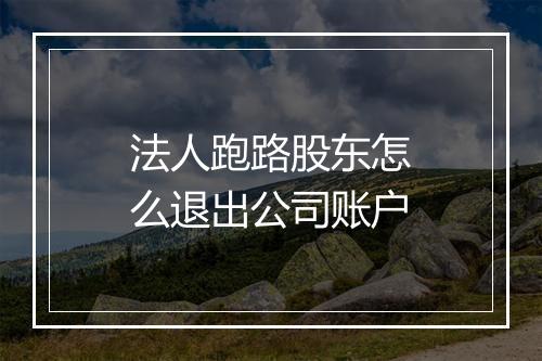法人跑路股东怎么退出公司账户