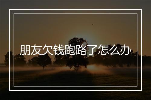 朋友欠钱跑路了怎么办