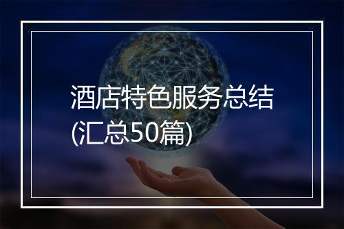 酒店特色服务总结(汇总50篇)
