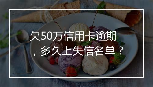 欠50万信用卡逾期，多久上失信名单？