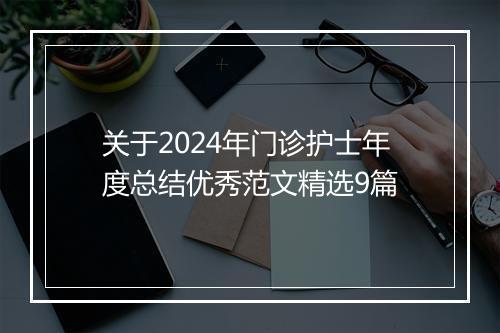 关于2024年门诊护士年度总结优秀范文精选9篇