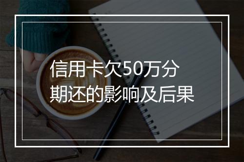 信用卡欠50万分期还的影响及后果
