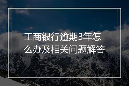 工商银行逾期3年怎么办及相关问题解答