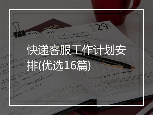快递客服工作计划安排(优选16篇)