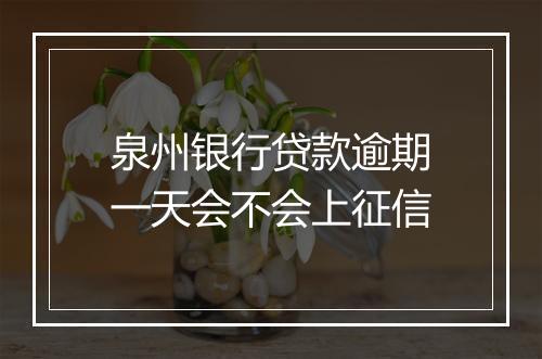 泉州银行贷款逾期一天会不会上征信
