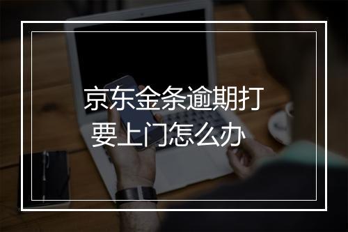京东金条逾期打 要上门怎么办