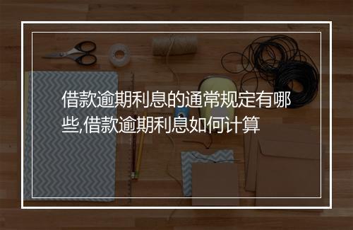 借款逾期利息的通常规定有哪些,借款逾期利息如何计算