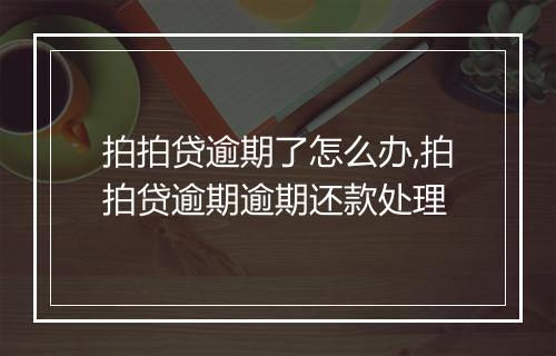 拍拍贷逾期了怎么办,拍拍贷逾期逾期还款处理