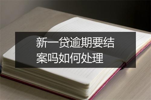 新一贷逾期要结案吗如何处理