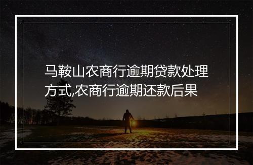 马鞍山农商行逾期贷款处理方式,农商行逾期还款后果