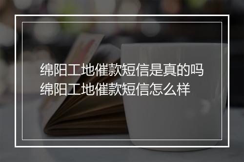 绵阳工地催款短信是真的吗绵阳工地催款短信怎么样