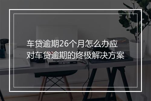 车贷逾期26个月怎么办应对车贷逾期的终极解决方案