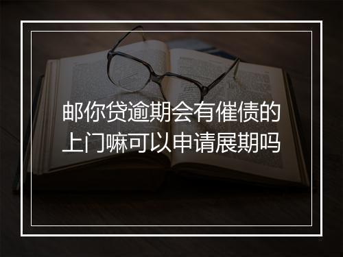 邮你贷逾期会有催债的上门嘛可以申请展期吗