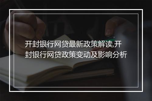 开封银行网贷最新政策解读,开封银行网贷政策变动及影响分析