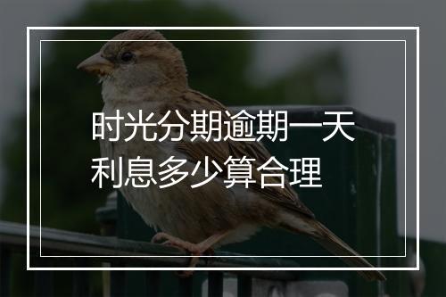 时光分期逾期一天利息多少算合理