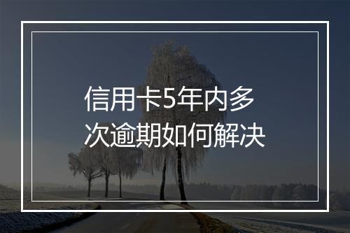 信用卡5年内多次逾期如何解决