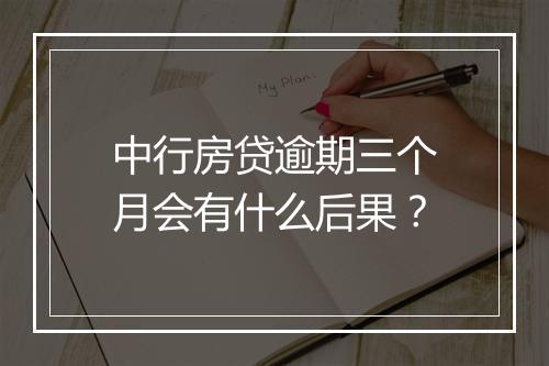 中行房贷逾期三个月会有什么后果？