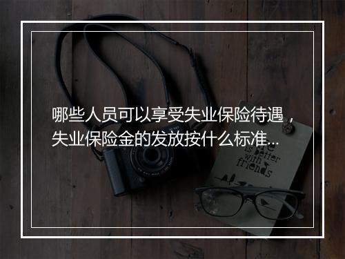 哪些人员可以享受失业保险待遇，失业保险金的发放按什么标准确定