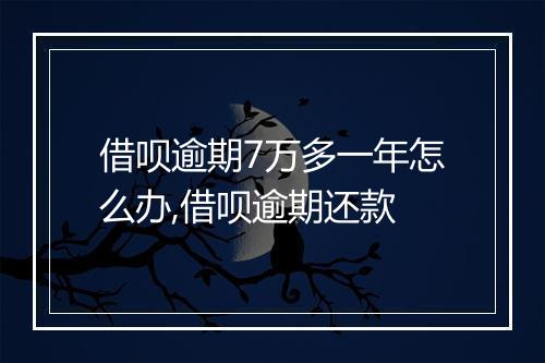 借呗逾期7万多一年怎么办,借呗逾期还款