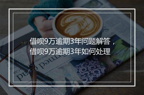 借呗9万逾期3年问题解答，借呗9万逾期3年如何处理