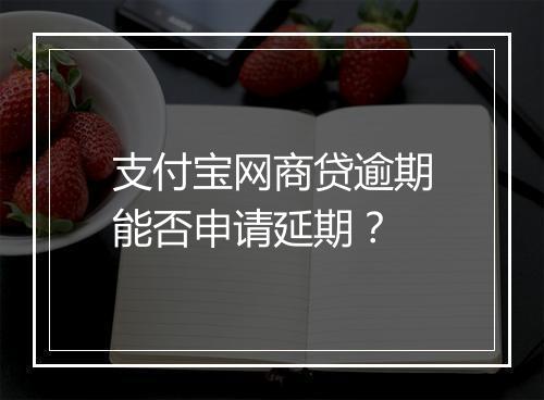 支付宝网商贷逾期能否申请延期？