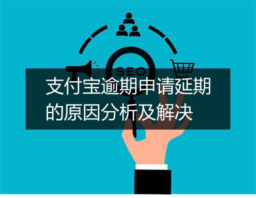 支付宝逾期申请延期的原因分析及解决