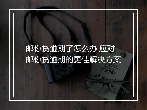 邮你贷逾期了怎么办,应对邮你贷逾期的更佳解决方案